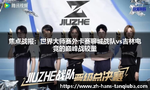焦点战报：世界大师赛外卡赛聊城战队vs吉林电竞的巅峰战较量